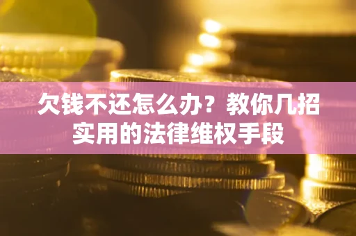 济南欠钱不还怎么办？教你几招实用的法律维权手段