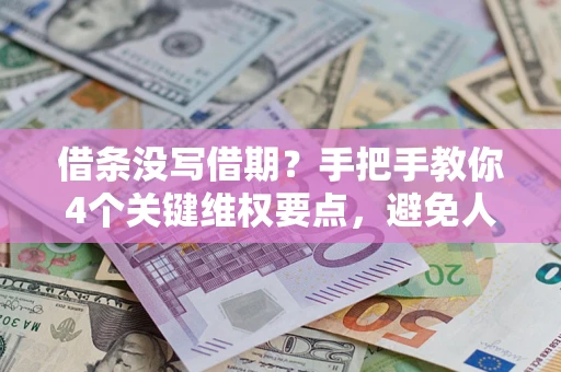 济南借条没写借期？手把手教你4个关键维权要点，避免人财两空