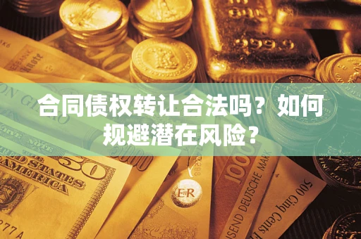 济南合同债权转让合法吗?如何规避潜在风险? 济南合同债权转让合法吗?如何规避潜在风险?