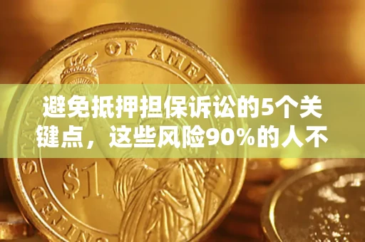 济南避免抵押担保诉讼的5个关键点，这些风险90%的人不知道！