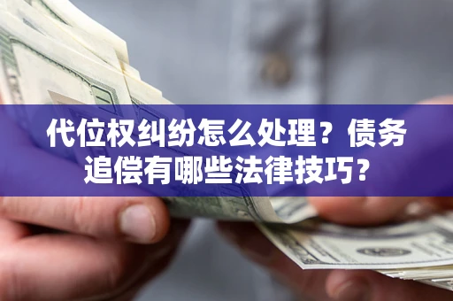 济南代位权纠纷怎么处理？债务追偿有哪些法律技巧？