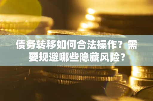 济南债务转移如何合法操作？需要规避哪些隐藏风险？