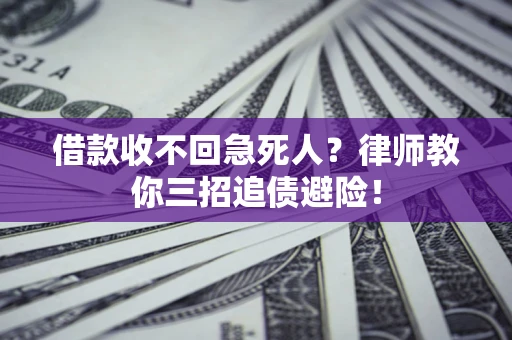 济南借款收不回急死人？律师教你三招追债避险！
