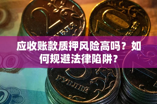 济南应收账款质押风险高吗？如何规避法律陷阱？