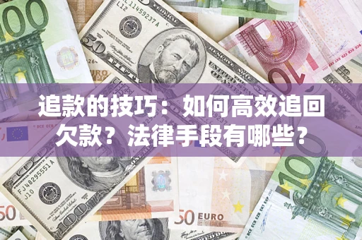 济南追款的技巧：如何高效追回欠款？法律手段有哪些？