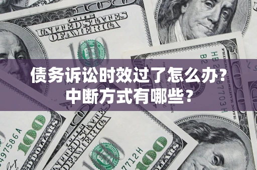 济南债务诉讼时效过了怎么办？中断方式有哪些？