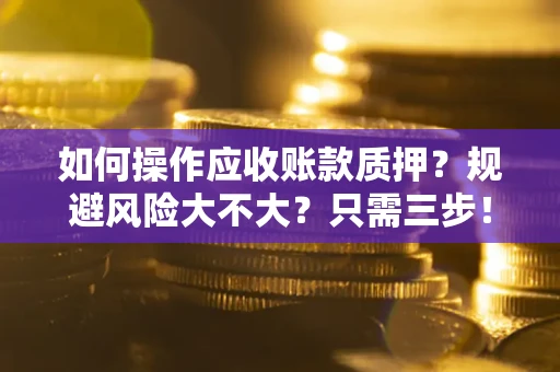 济南如何操作应收账款质押？规避风险大不大？只需三步！