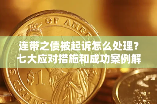 济南连带之债被起诉怎么处理？七大应对措施和成功案例解析