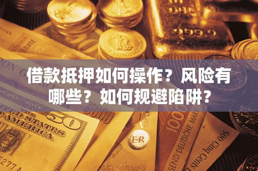 济南借款抵押如何操作?风险有哪些?如何规避陷阱? 济南借款抵押如何操作?风险有哪些?如何规避陷阱?