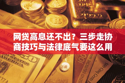 济南网贷高息还不出？三步走协商技巧与法律底气要这么用
