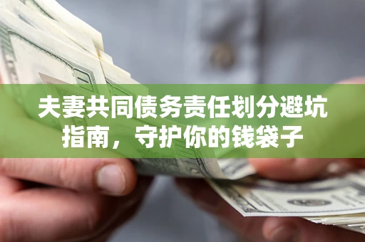 济南夫妻共同债务责任划分避坑指南，守护你的钱袋子