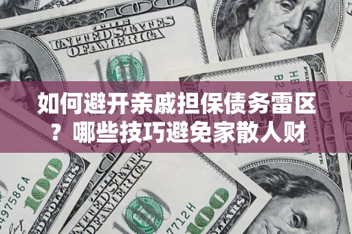 济南如何避开亲戚担保债务雷区？哪些技巧避免家散人财