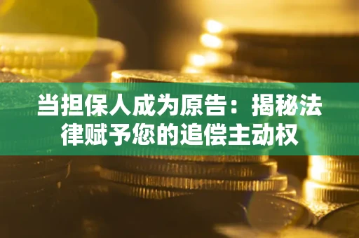 济南当担保人成为原告:揭秘法律赋予您的追偿主动权 济南当担保人成为原告:揭秘法律赋予您的追偿主动权