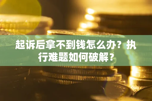 济南起诉后拿不到钱怎么办?执行难题如何破解? 济南起诉后拿不到钱怎么办?执行难题如何破解?