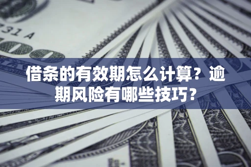 济南借条的有效期怎么计算？逾期风险有哪些技巧？