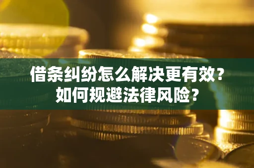 济南借条纠纷怎么解决更有效？如何规避法律风险？