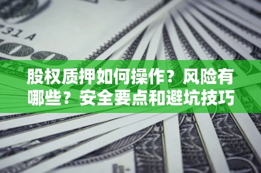 济南股权质押如何操作？风险有哪些？安全要点和避坑技巧？