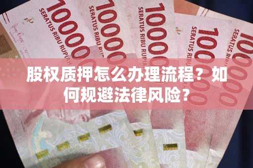 济南股权质押怎么办理流程？如何规避法律风险？