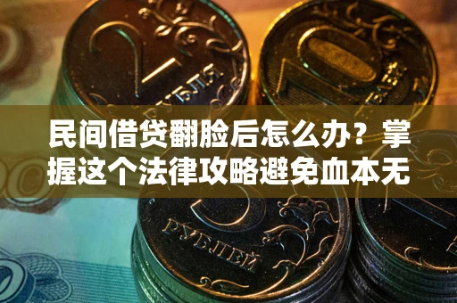 济南民间借贷翻脸后怎么办？掌握这个法律攻略避免血本无归