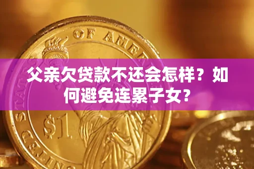 济南父亲欠贷款不还会怎样？如何避免连累子女？