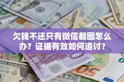 济南欠钱不还只有微信截图怎么办？证据有效如何追讨？