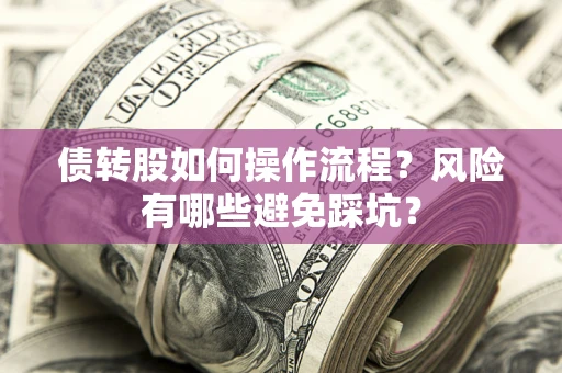 济南债转股如何操作流程?风险有哪些避免踩坑? 济南债转股如何操作流程?风险有哪些避免踩坑?