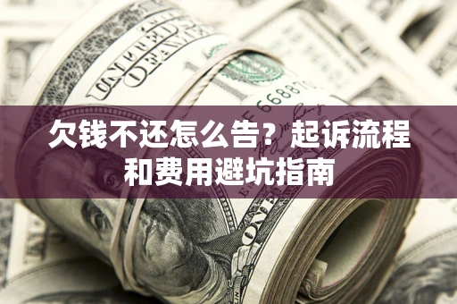 济南欠钱不还怎么告?起诉流程和费用避坑指南 济南欠钱不还怎么告?起诉流程和费用避坑指南