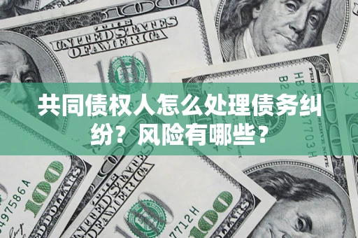 济南共同债权人怎么处理债务纠纷？风险有哪些？