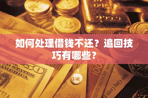 济南如何处理借钱不还？追回技巧有哪些？