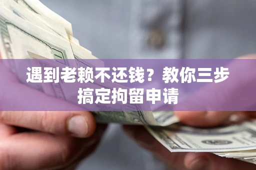 济南遇到老赖不还钱？教你三步搞定拘留申请