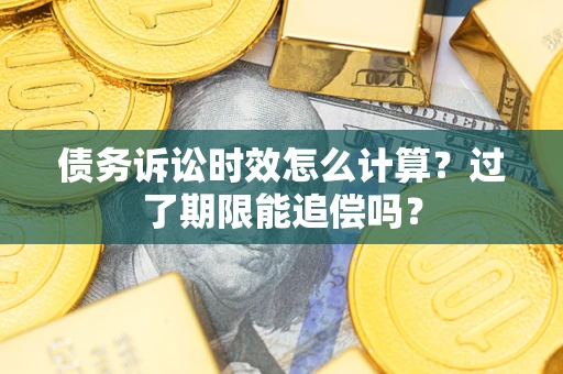 济南债务诉讼时效怎么计算？过了期限能追偿吗？