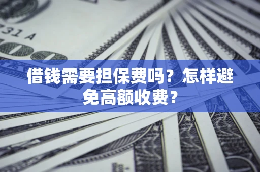济南借钱需要担保费吗？怎样避免高额收费？