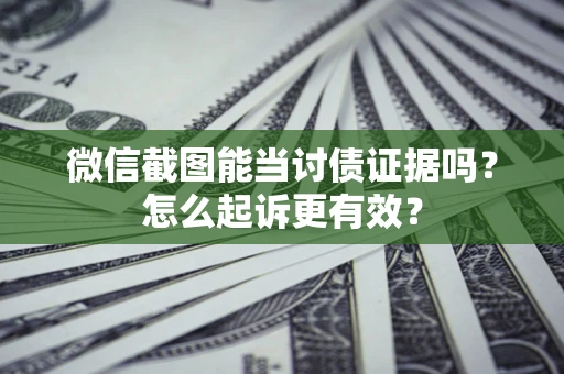 济南微信截图能当讨债证据吗？怎么起诉更有效？