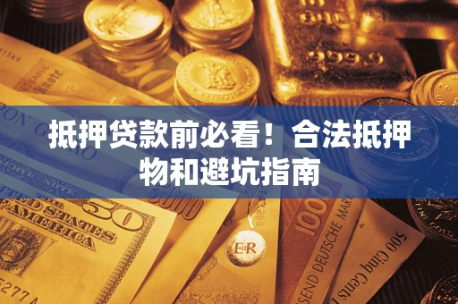 济南抵押贷款前必看！合法抵押物和避坑指南