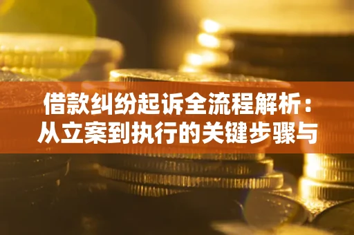 济南借款纠纷起诉全流程解析：从立案到执行的关键步骤与防败诉指南