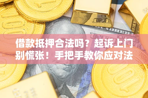 济南借款抵押合法吗？起诉上门别慌张！手把手教你应对法律程序