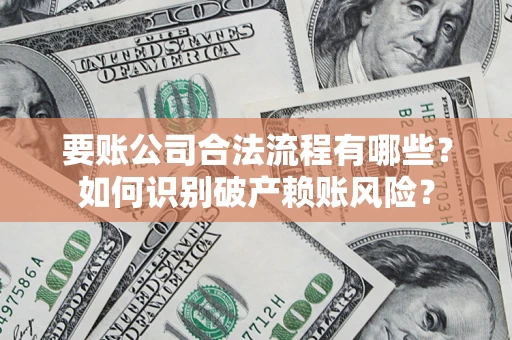 济南要账公司合法流程有哪些？如何识别破产赖账风险？