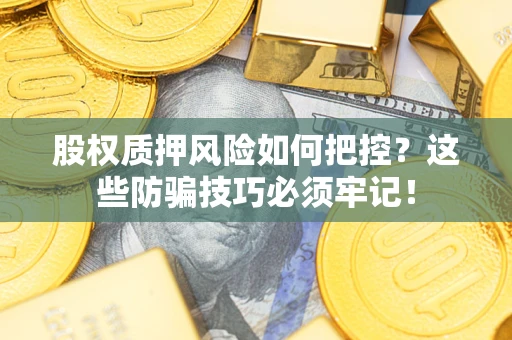 济南股权质押风险如何把控？这些防骗技巧必须牢记！