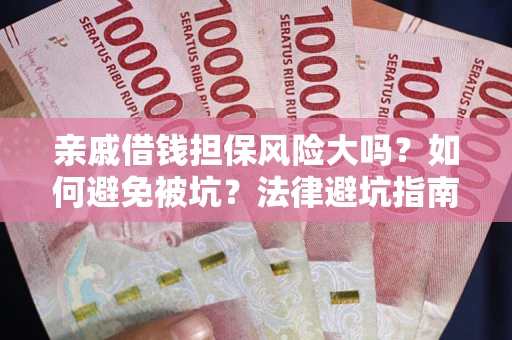 济南亲戚借钱担保风险大吗？如何避免被坑？法律避坑指南