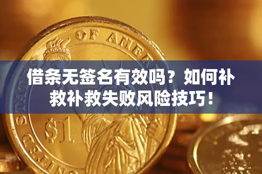 济南借条无签名有效吗？如何补救补救失败风险技巧！
