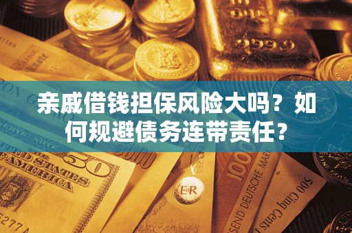 济南亲戚借钱担保风险大吗？如何规避债务连带责任？