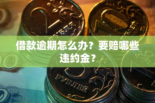 济南借款逾期怎么办？要赔哪些违约金？