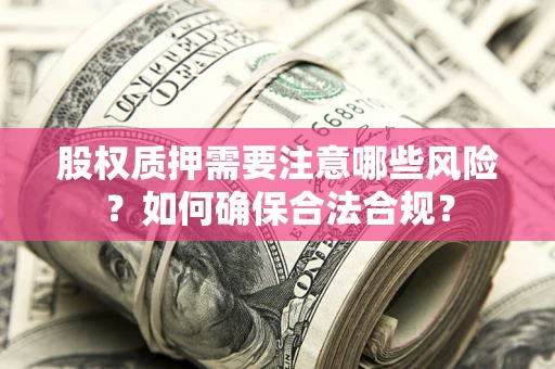 济南股权质押需要注意哪些风险？如何确保合法合规？