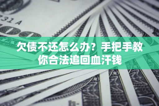 济南欠债不还怎么办?手把手教你合法追回血汗钱 济南欠债不还怎么办?手把手教你合法追回血汗钱