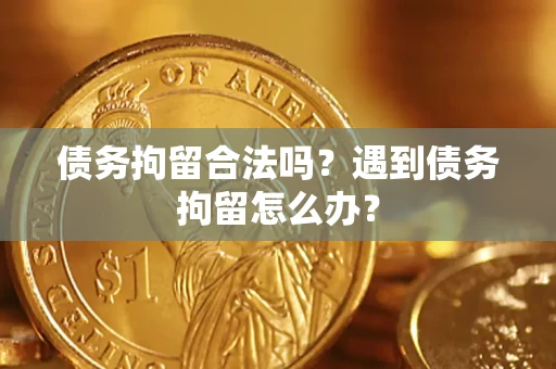 济南债务拘留合法吗？遇到债务拘留怎么办？