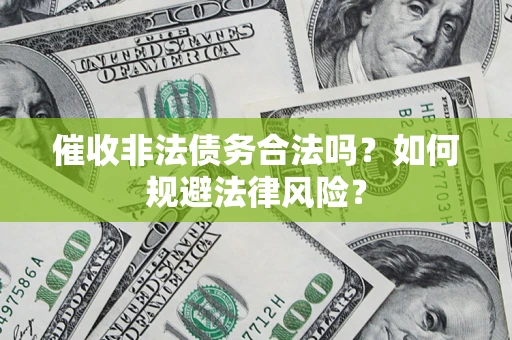 济南催收非法债务合法吗？如何规避法律风险？