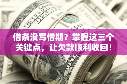 济南借条没写借期？掌握这三个关键点，让欠款顺利收回！