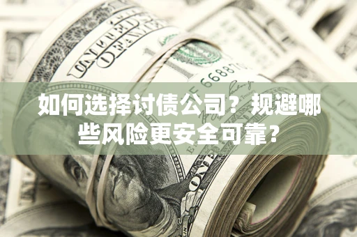 济南如何选择讨债公司？规避哪些风险更安全可靠？