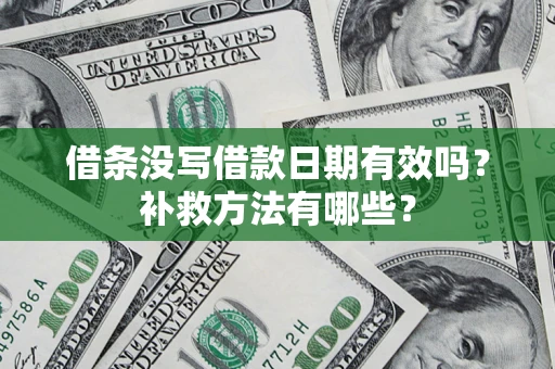 济南借条没写借款日期有效吗?补救方法有哪些? 济南借条没写借款日期有效吗?补救方法有哪些?