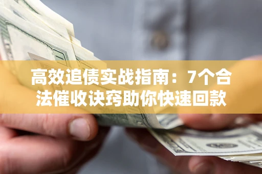 济南高效追债实战指南：7个合法催收诀窍助你快速回款